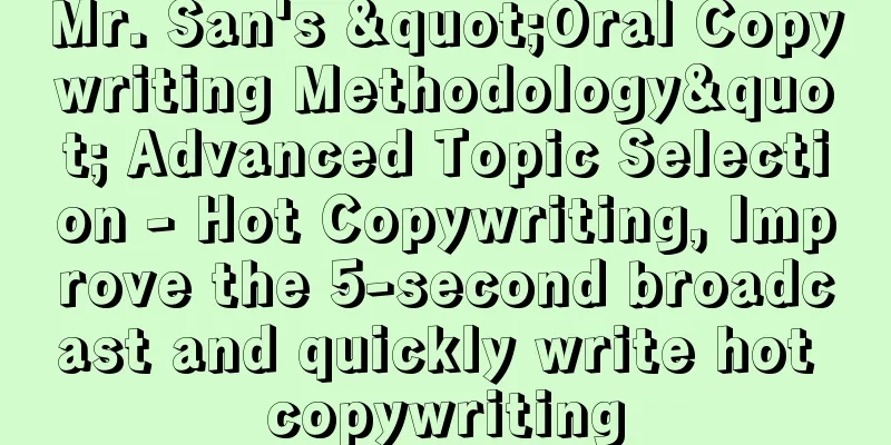 Mr. San's "Oral Copywriting Methodology" Advanced Topic Selection - Hot Copywriting, Improve the 5-second broadcast and quickly write hot copywriting