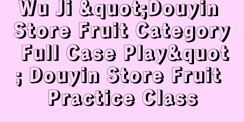 Wu Ji "Douyin Store Fruit Category Full Case Play" Douyin Store Fruit Practice Class