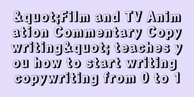 "Film and TV Animation Commentary Copywriting" teaches you how to start writing copywriting from 0 to 1