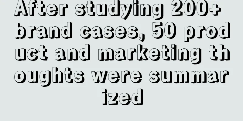 After studying 200+ brand cases, 50 product and marketing thoughts were summarized