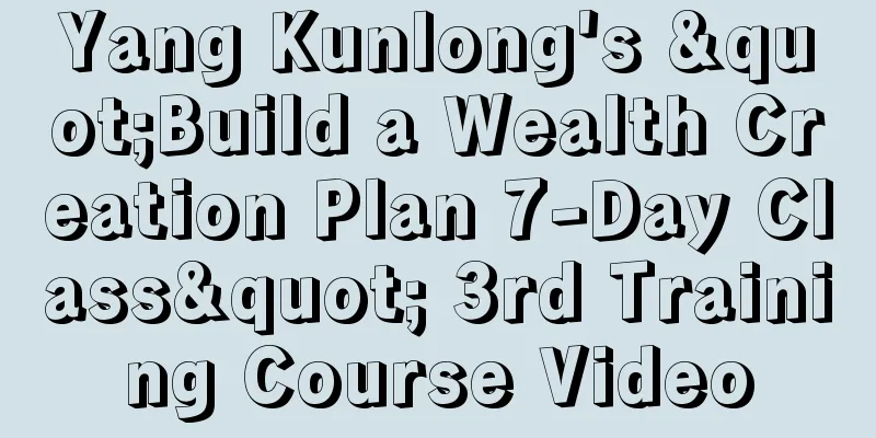 Yang Kunlong's "Build a Wealth Creation Plan 7-Day Class" 3rd Training Course Video