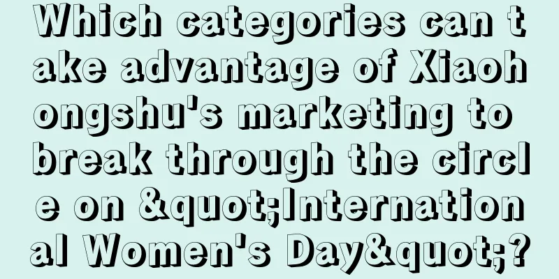 Which categories can take advantage of Xiaohongshu's marketing to break through the circle on "International Women's Day"?