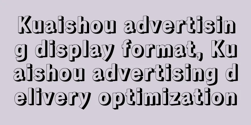 Kuaishou advertising display format, Kuaishou advertising delivery optimization