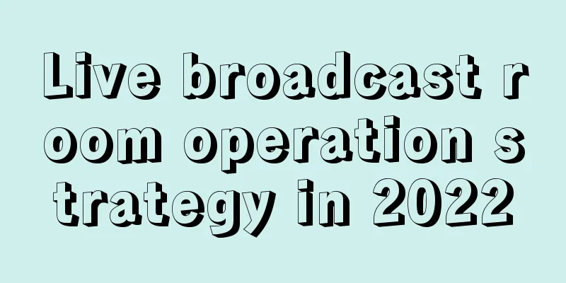 Live broadcast room operation strategy in 2022