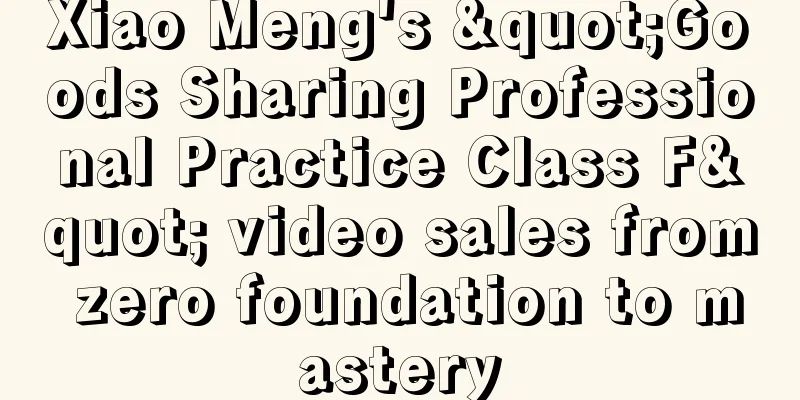 Xiao Meng's "Goods Sharing Professional Practice Class F" video sales from zero foundation to mastery