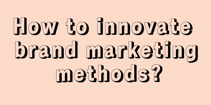 How to innovate brand marketing methods?