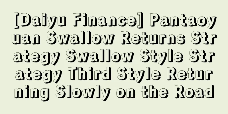 [Daiyu Finance] Pantaoyuan Swallow Returns Strategy Swallow Style Strategy Third Style Returning Slowly on the Road