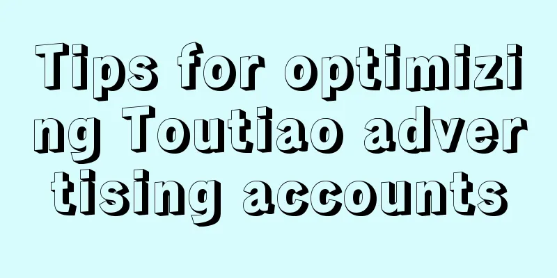 Tips for optimizing Toutiao advertising accounts