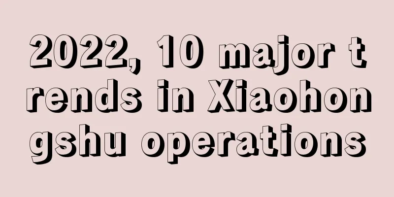 2022, 10 major trends in Xiaohongshu operations