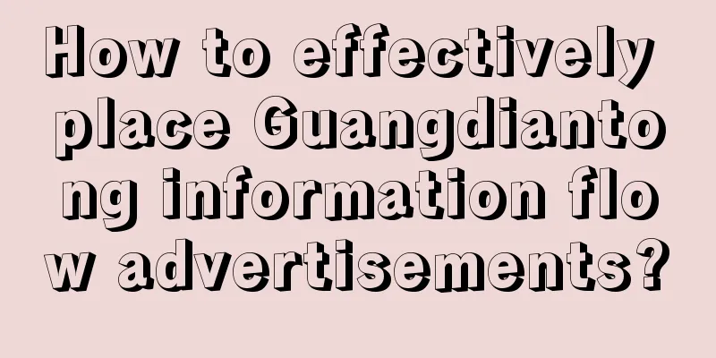 How to effectively place Guangdiantong information flow advertisements?