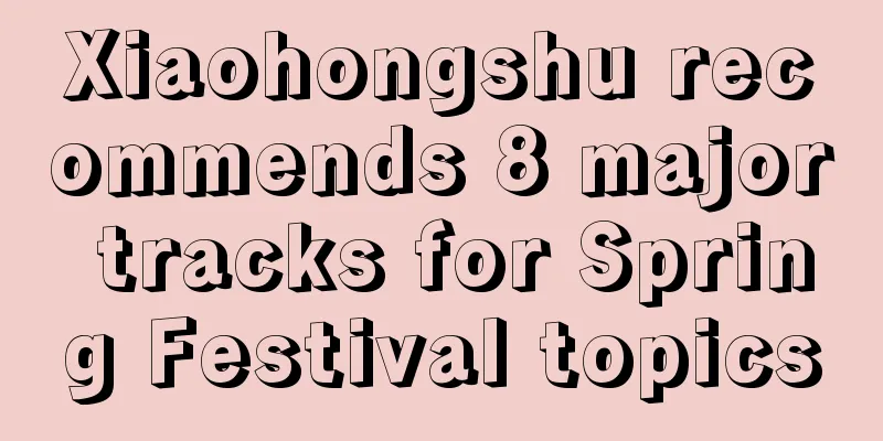 Xiaohongshu recommends 8 major tracks for Spring Festival topics