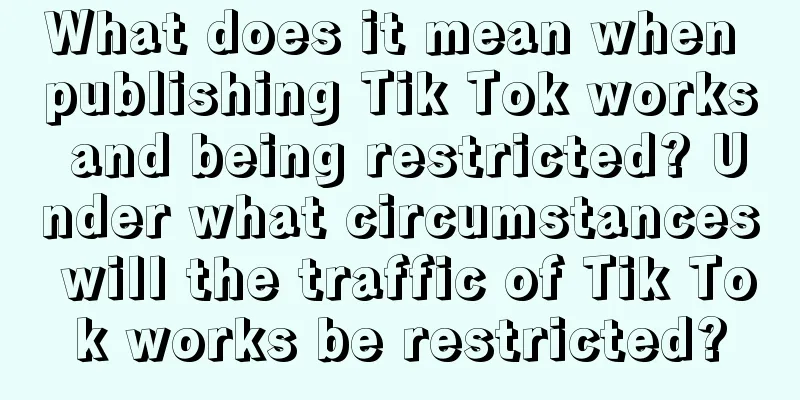 What does it mean when publishing Tik Tok works and being restricted? Under what circumstances will the traffic of Tik Tok works be restricted?