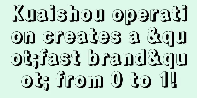 Kuaishou operation creates a "fast brand" from 0 to 1!