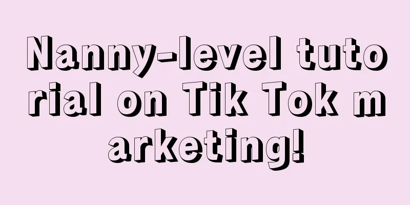 Nanny-level tutorial on Tik Tok marketing!