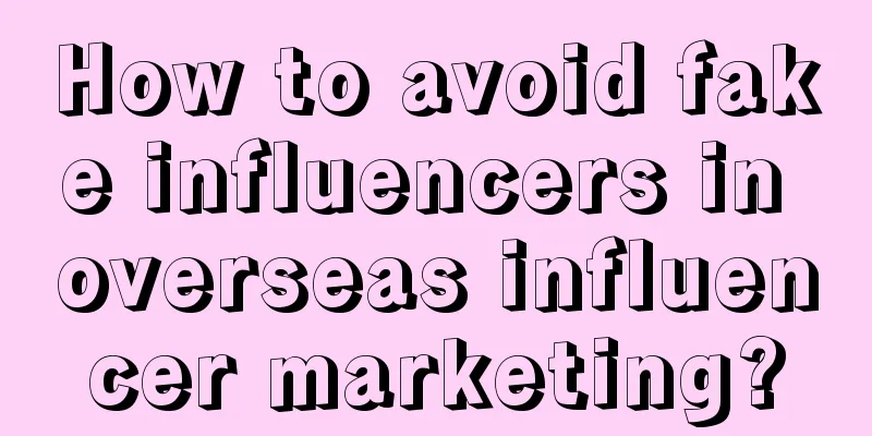 How to avoid fake influencers in overseas influencer marketing?