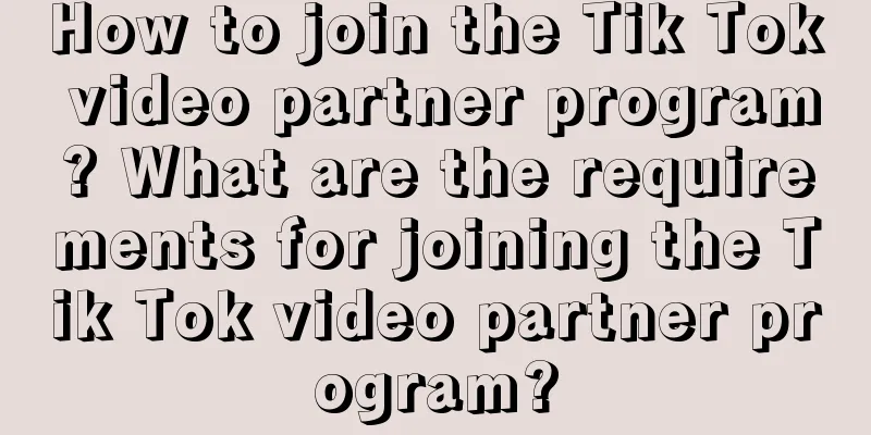 How to join the Tik Tok video partner program? What are the requirements for joining the Tik Tok video partner program?