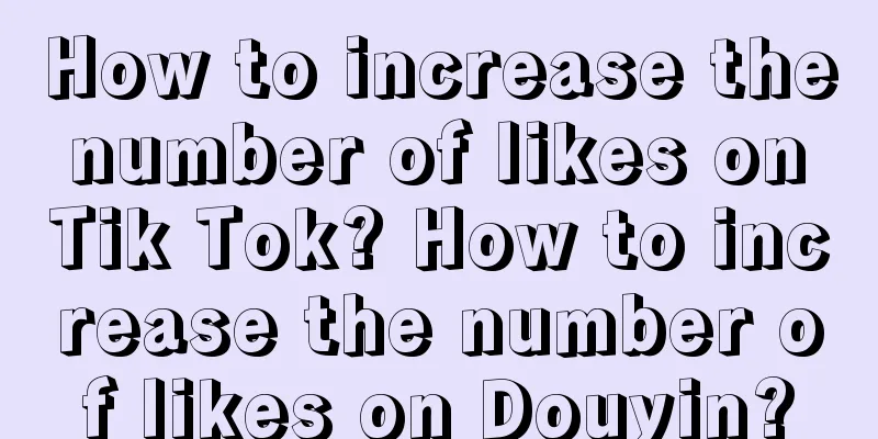 How to increase the number of likes on Tik Tok? How to increase the number of likes on Douyin?