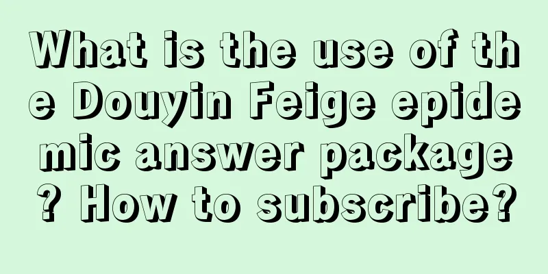 What is the use of the Douyin Feige epidemic answer package? How to subscribe?