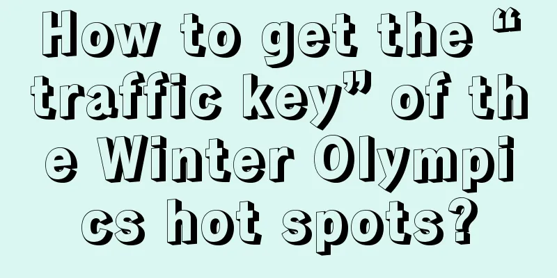 How to get the “traffic key” of the Winter Olympics hot spots?