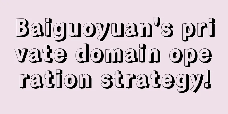 Baiguoyuan’s private domain operation strategy!