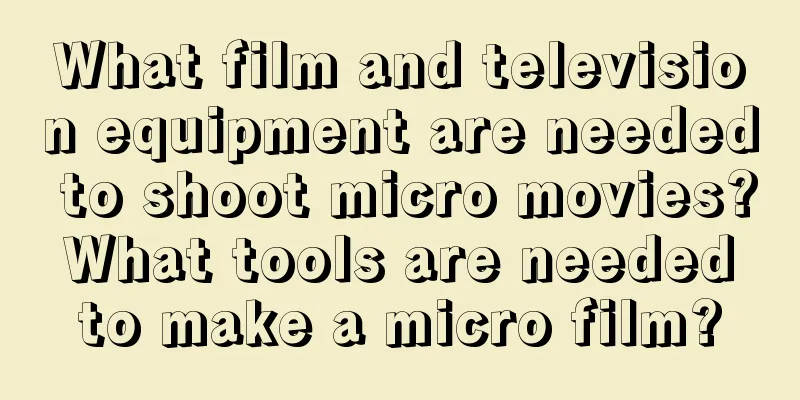 What film and television equipment are needed to shoot micro movies? What tools are needed to make a micro film?