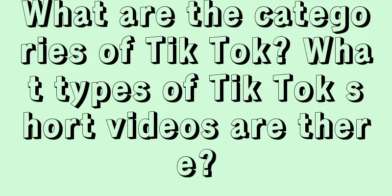 What are the categories of Tik Tok? What types of Tik Tok short videos are there?