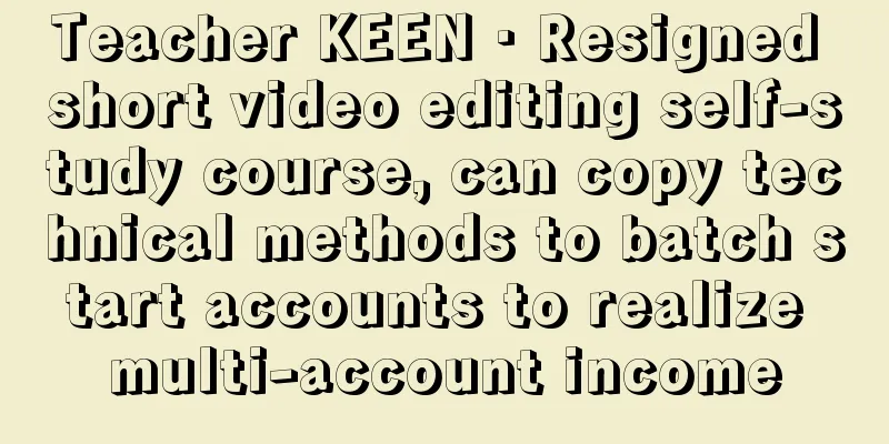 Teacher KEEN · Resigned short video editing self-study course, can copy technical methods to batch start accounts to realize multi-account income