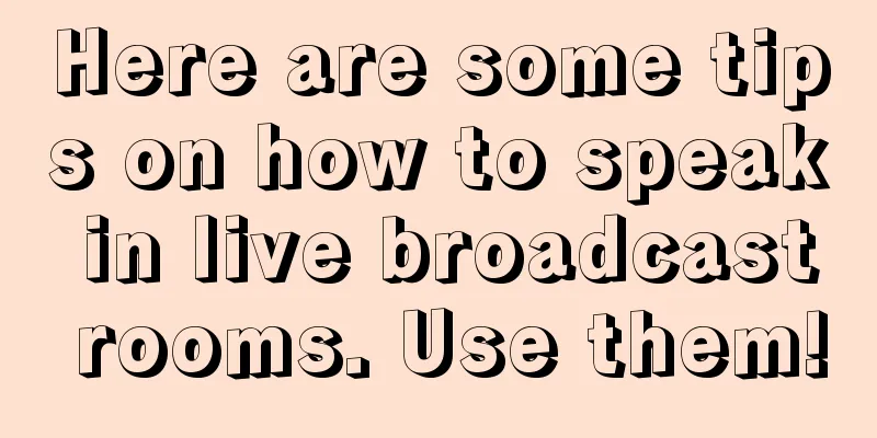 Here are some tips on how to speak in live broadcast rooms. Use them!