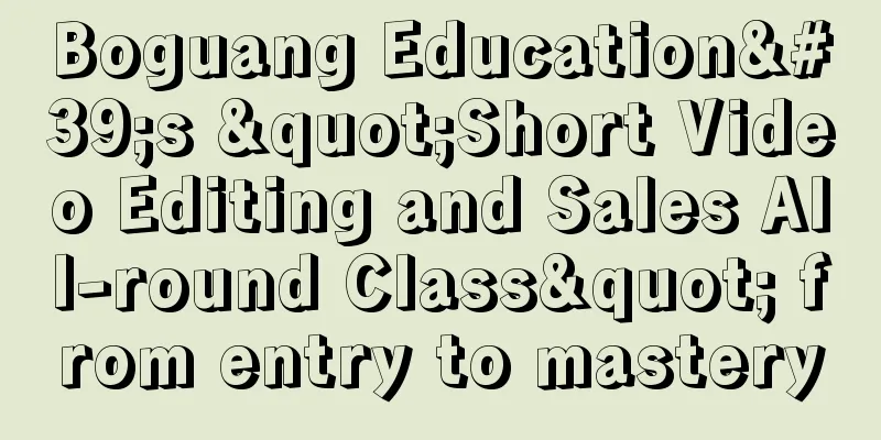 Boguang Education's "Short Video Editing and Sales All-round Class" from entry to mastery