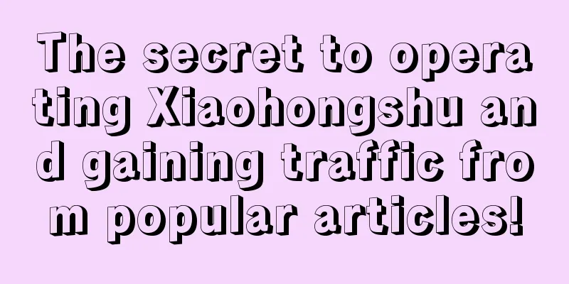 The secret to operating Xiaohongshu and gaining traffic from popular articles!