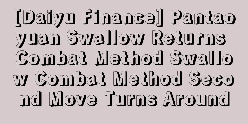 [Daiyu Finance] Pantaoyuan Swallow Returns Combat Method Swallow Combat Method Second Move Turns Around