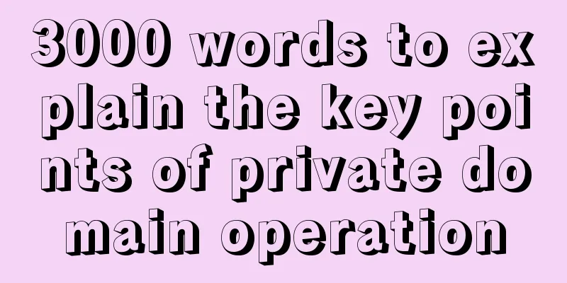 3000 words to explain the key points of private domain operation