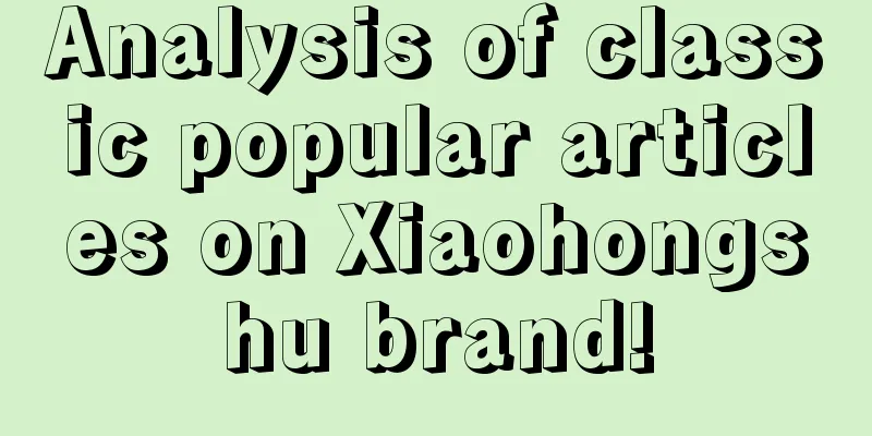 Analysis of classic popular articles on Xiaohongshu brand!