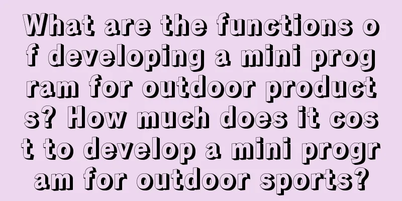 What are the functions of developing a mini program for outdoor products? How much does it cost to develop a mini program for outdoor sports?