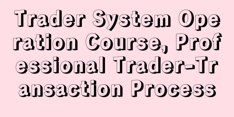 Trader System Operation Course, Professional Trader-Transaction Process