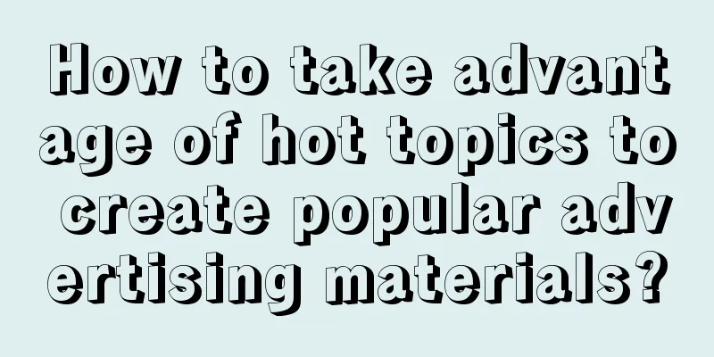 How to take advantage of hot topics to create popular advertising materials?