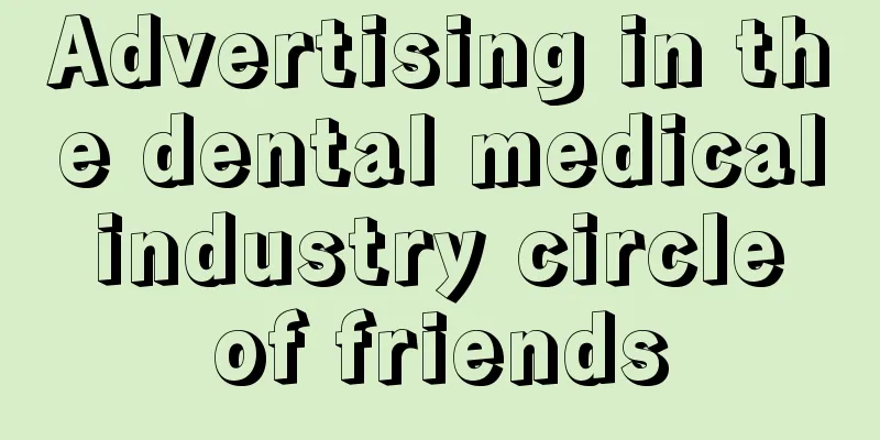 Advertising in the dental medical industry circle of friends