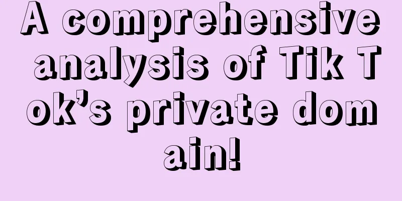 A comprehensive analysis of Tik Tok’s private domain!