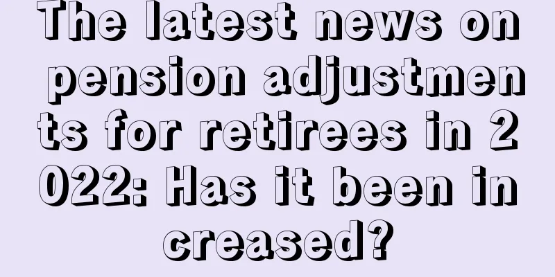 The latest news on pension adjustments for retirees in 2022: Has it been increased?