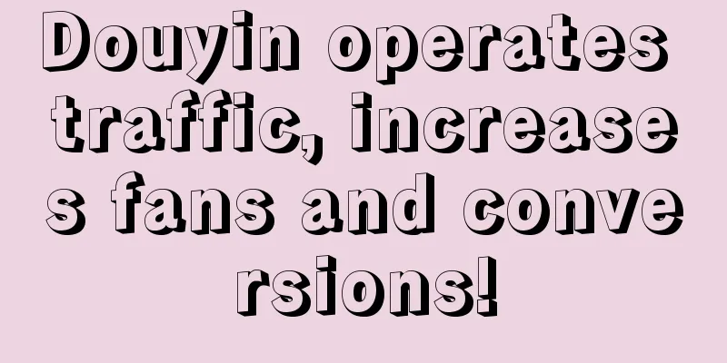 Douyin operates traffic, increases fans and conversions!