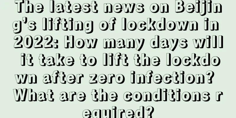 The latest news on Beijing’s lifting of lockdown in 2022: How many days will it take to lift the lockdown after zero infection? What are the conditions required?