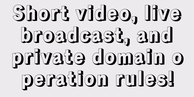 Short video, live broadcast, and private domain operation rules!