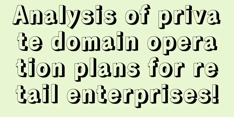 Analysis of private domain operation plans for retail enterprises!