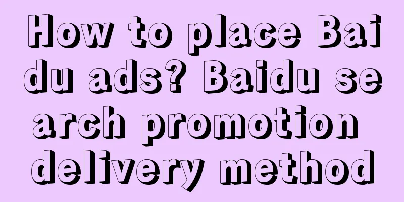 How to place Baidu ads? Baidu search promotion delivery method