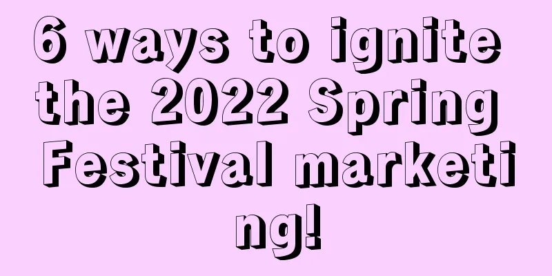 6 ways to ignite the 2022 Spring Festival marketing!