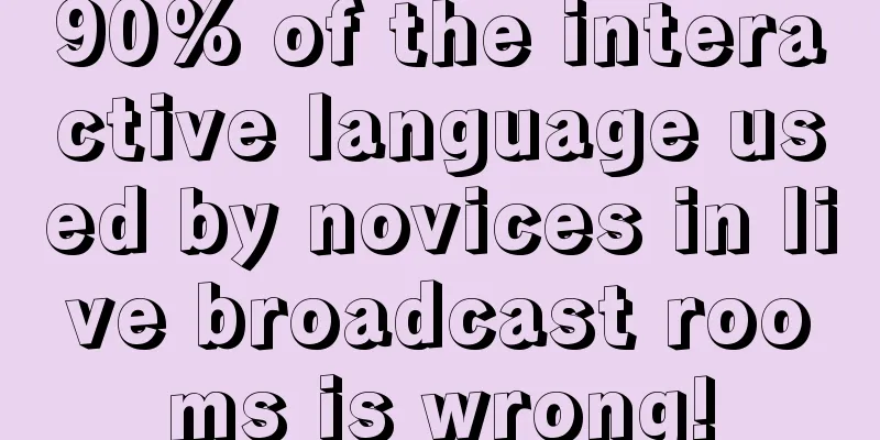 90% of the interactive language used by novices in live broadcast rooms is wrong!