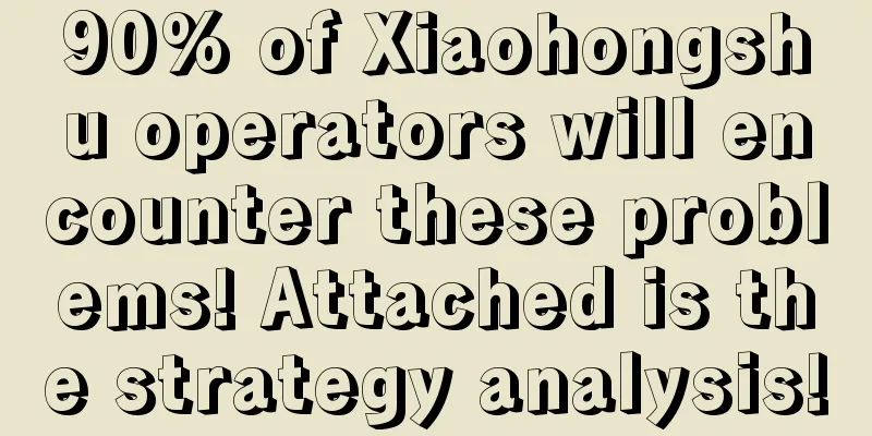 90% of Xiaohongshu operators will encounter these problems! Attached is the strategy analysis!