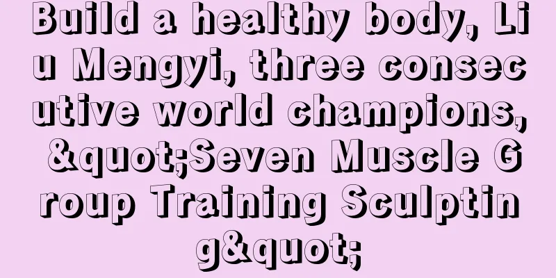 Build a healthy body, Liu Mengyi, three consecutive world champions, "Seven Muscle Group Training Sculpting"