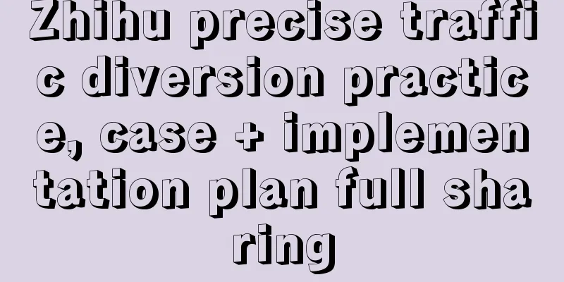 Zhihu precise traffic diversion practice, case + implementation plan full sharing