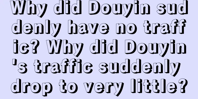 Why did Douyin suddenly have no traffic? Why did Douyin's traffic suddenly drop to very little?